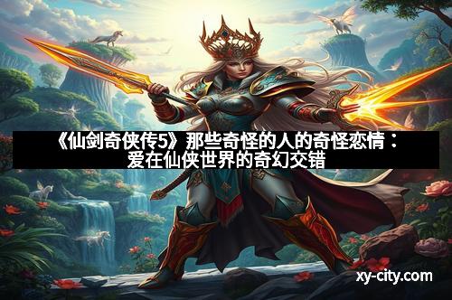 《仙剑奇侠传5》那些奇怪的人的奇怪恋情：爱在仙侠世界的奇幻交错